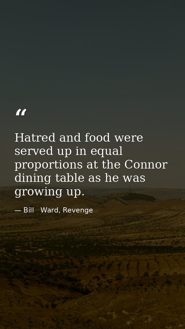 Hatred and food were served up in equal proportions at the Connor dining table as he was growing up. — Bill   Ward, Revenge