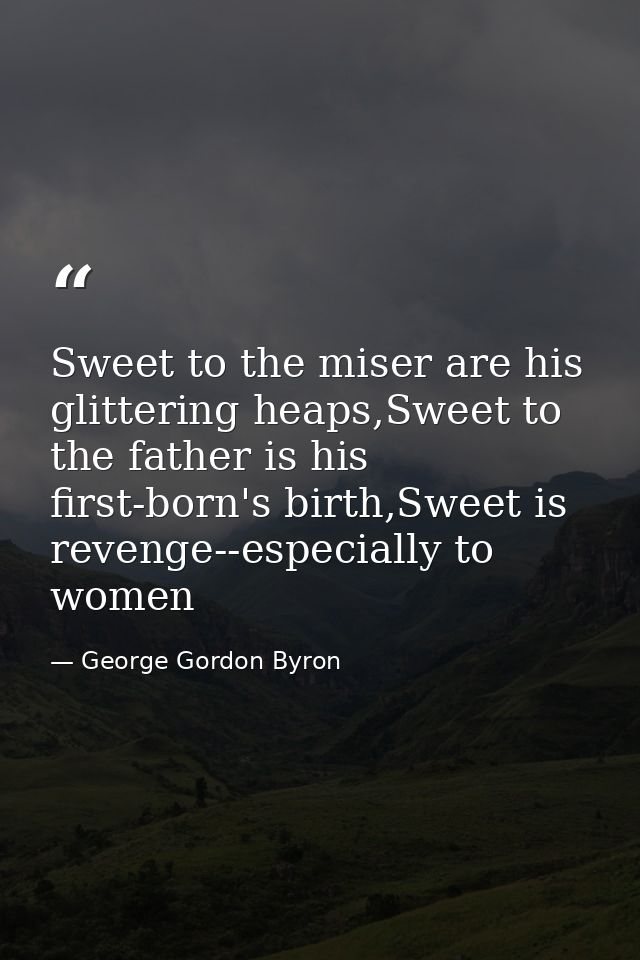 Sweet to the miser are his glittering heaps,Sweet to the father is his first-born's birth,Sweet is revenge--especially t — George Gordon Byron