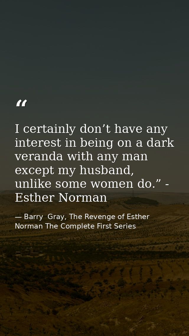 I certainly don’t have any interest in being on a dark veranda with any man except my husband, unlike some women do.” -  — Barry  Gray, The Revenge of Esther Norman The Complete First Series