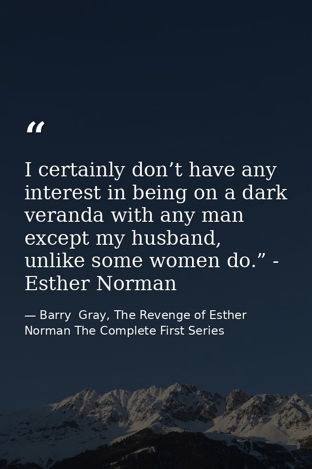 I certainly don’t have any interest in being on a dark veranda with any man except my husband, unlike some women do.” -  — Barry  Gray, The Revenge of Esther Norman The Complete First Series