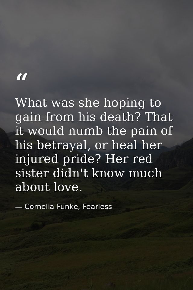 What was she hoping to gain from his death? That it would numb the pain of his betrayal, or heal her injured pride? Her  — Cornelia Funke, Fearless