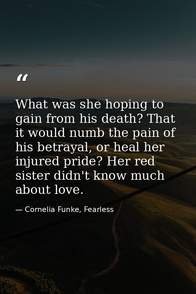 What was she hoping to gain from his death? That it would numb the pain of his betrayal, or heal her injured pride? Her  — Cornelia Funke, Fearless
