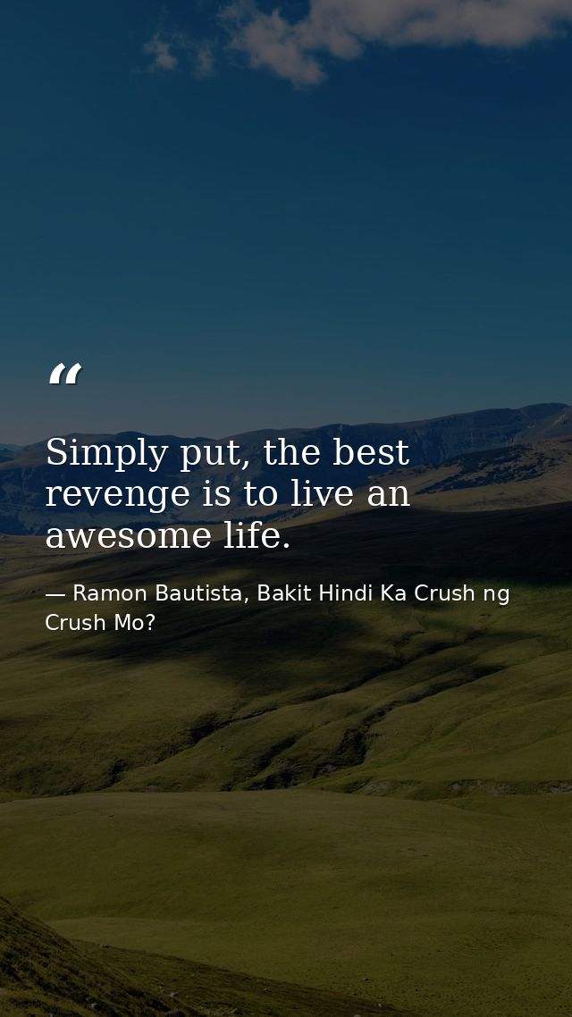 Simply put, the best revenge is to live an awesome life. — Ramon Bautista, Bakit Hindi Ka Crush ng Crush Mo?