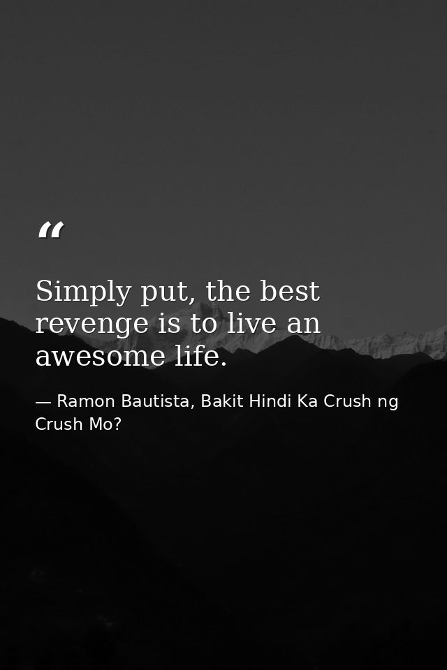 Simply put, the best revenge is to live an awesome life. — Ramon Bautista, Bakit Hindi Ka Crush ng Crush Mo?