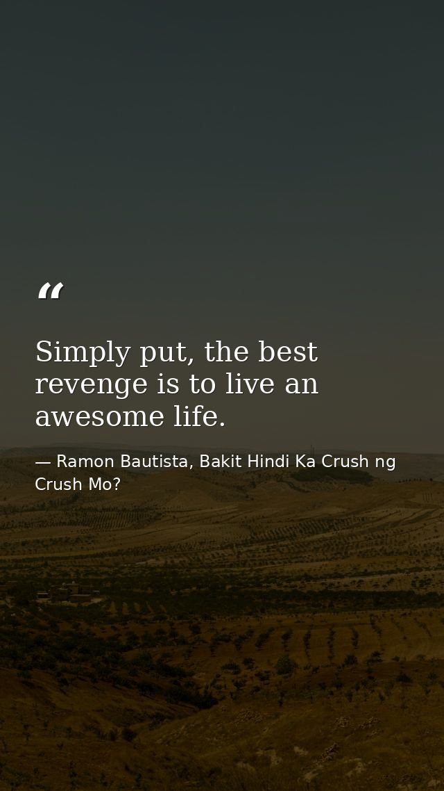 Simply put, the best revenge is to live an awesome life. — Ramon Bautista, Bakit Hindi Ka Crush ng Crush Mo?