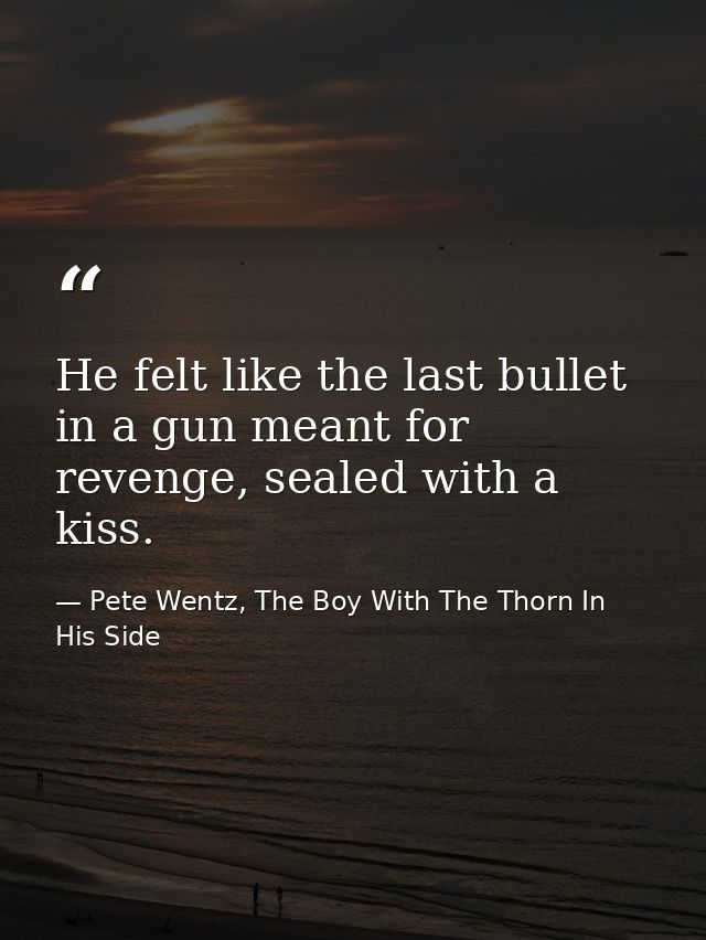 He felt like the last bullet in a gun meant for revenge, sealed with a kiss. — Pete Wentz, The Boy With The Thorn In His Side