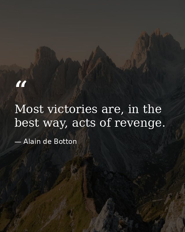 Most victories are, in the best way, acts of revenge. — Alain de Botton