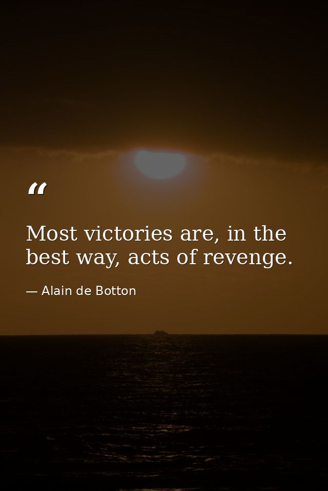 Most victories are, in the best way, acts of revenge. — Alain de Botton
