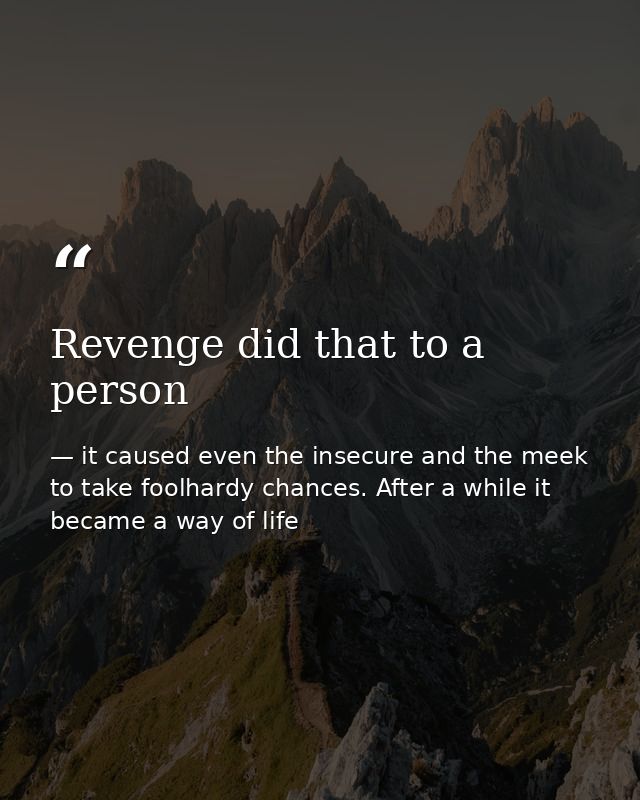 Revenge did that to a person — it caused even the insecure and the meek to take foolhardy chances. After a while it became a way of life