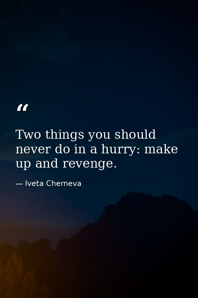 Two things you should never do in a hurry: make up and revenge. — Iveta Cherneva