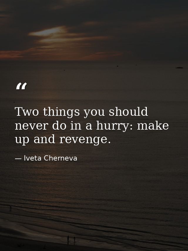 Two things you should never do in a hurry: make up and revenge. — Iveta Cherneva