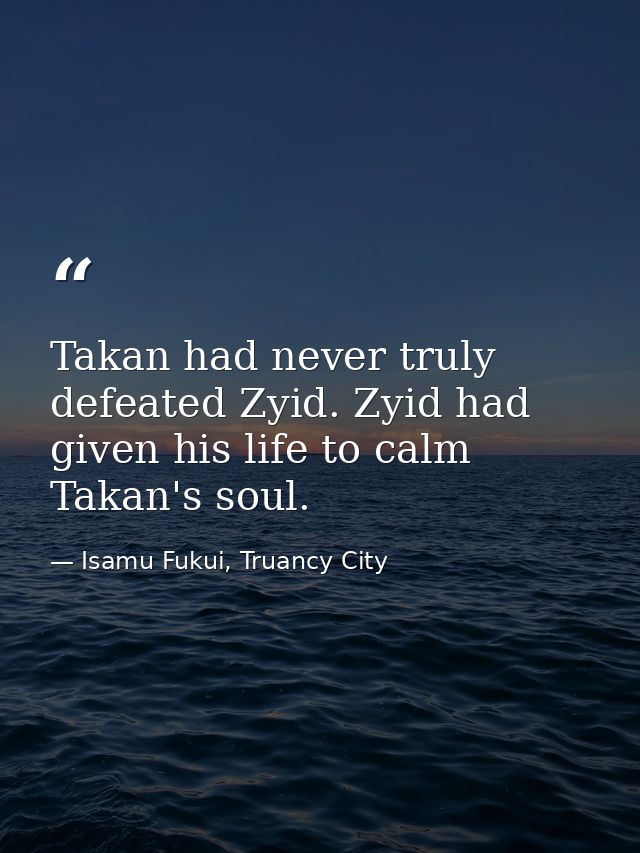 Takan had never truly defeated Zyid. Zyid had given his life to calm Takan's soul. — Isamu Fukui, Truancy City