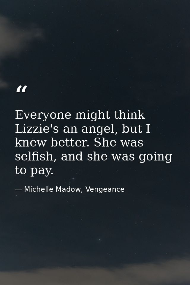Everyone might think Lizzie's an angel, but I knew better. She was selfish, and she was going to pay. — Michelle Madow, Vengeance