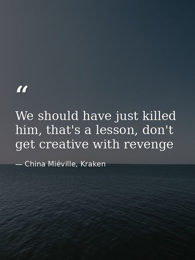 We should have just killed him, that's a lesson, don't get creative with revenge — China Miéville, Kraken