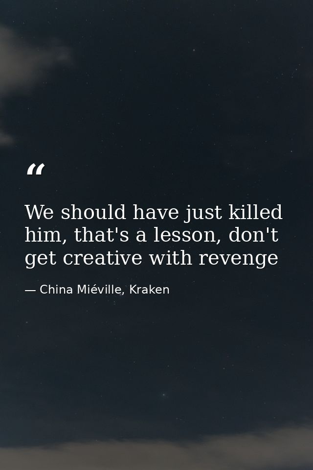 We should have just killed him, that's a lesson, don't get creative with revenge — China Miéville, Kraken