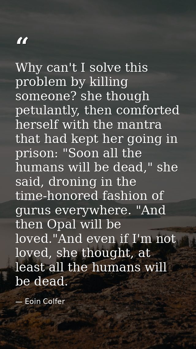 Why can't I solve this problem by killing someone? she though petulantly, then comforted herself with the mantra that ha — Eoin Colfer