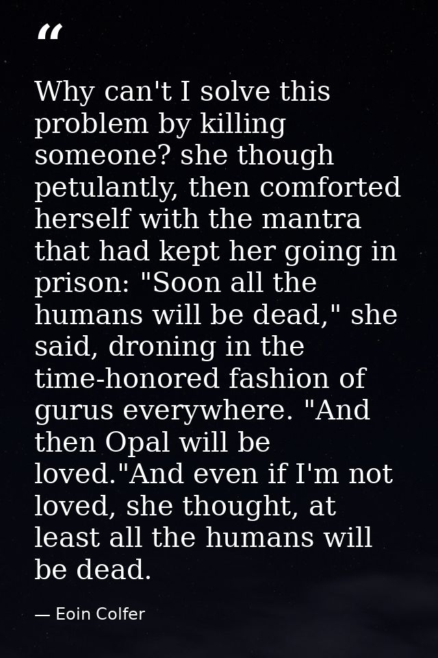Why can't I solve this problem by killing someone? she though petulantly, then comforted herself with the mantra that ha — Eoin Colfer