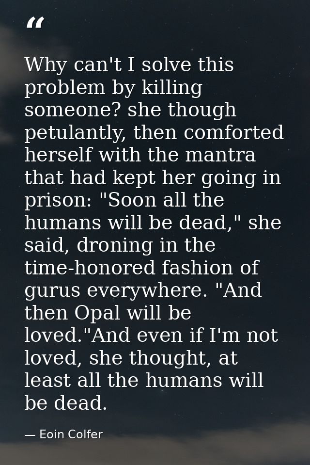 Why can't I solve this problem by killing someone? she though petulantly, then comforted herself with the mantra that ha — Eoin Colfer