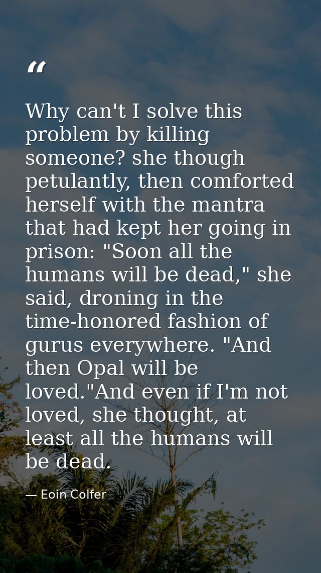 Why can't I solve this problem by killing someone? she though petulantly, then comforted herself with the mantra that ha — Eoin Colfer