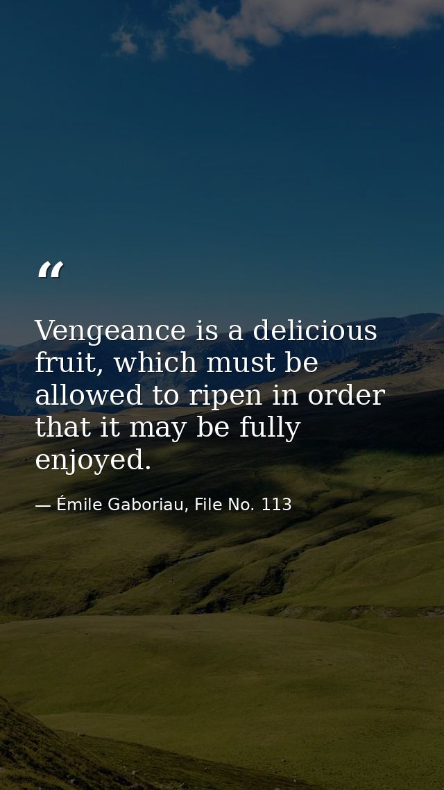 Vengeance is a delicious fruit, which must be allowed to ripen in order that it may be fully enjoyed. — Émile Gaboriau, File No. 113