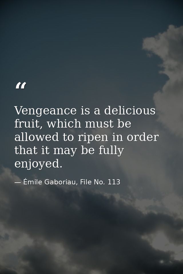 Vengeance is a delicious fruit, which must be allowed to ripen in order that it may be fully enjoyed. — Émile Gaboriau, File No. 113