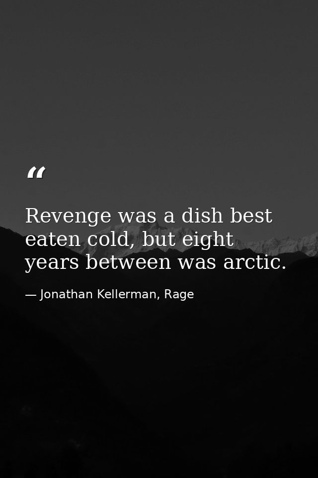 Revenge was a dish best eaten cold, but eight years between was arctic. — Jonathan Kellerman, Rage