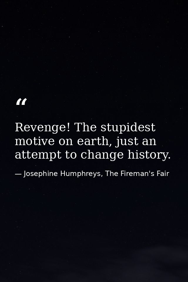 Revenge! The stupidest motive on earth, just an attempt to change history. — Josephine Humphreys, The Fireman's Fair