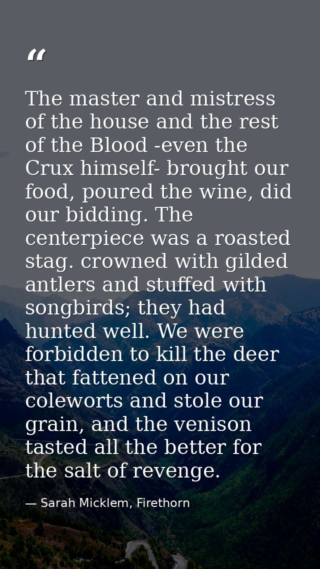 The master and mistress of the house and the rest of the Blood -even the Crux himself- brought our food, poured the wine — Sarah Micklem, Firethorn