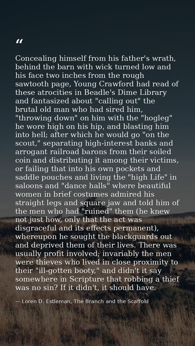 Concealing himself from his father's wrath, behind the barn with wick turned low and his face two inches from the rough  — Loren D. Estleman, The Branch and the Scaffold