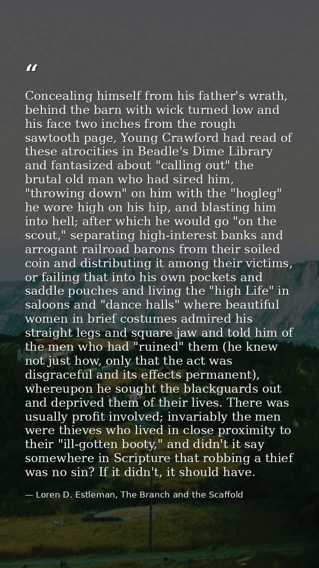 Concealing himself from his father's wrath, behind the barn with wick turned low and his face two inches from the rough  — Loren D. Estleman, The Branch and the Scaffold