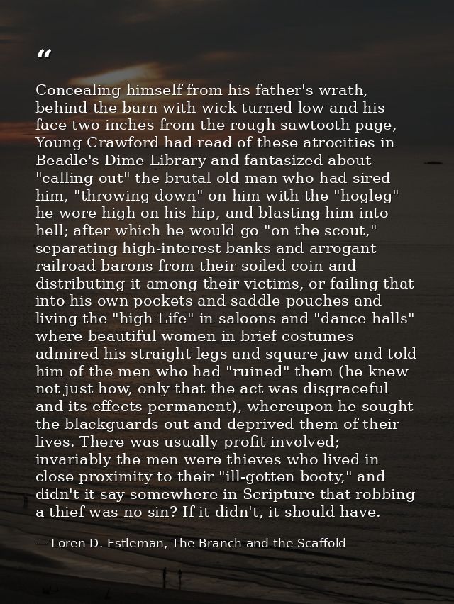 Concealing himself from his father's wrath, behind the barn with wick turned low and his face two inches from the rough  — Loren D. Estleman, The Branch and the Scaffold