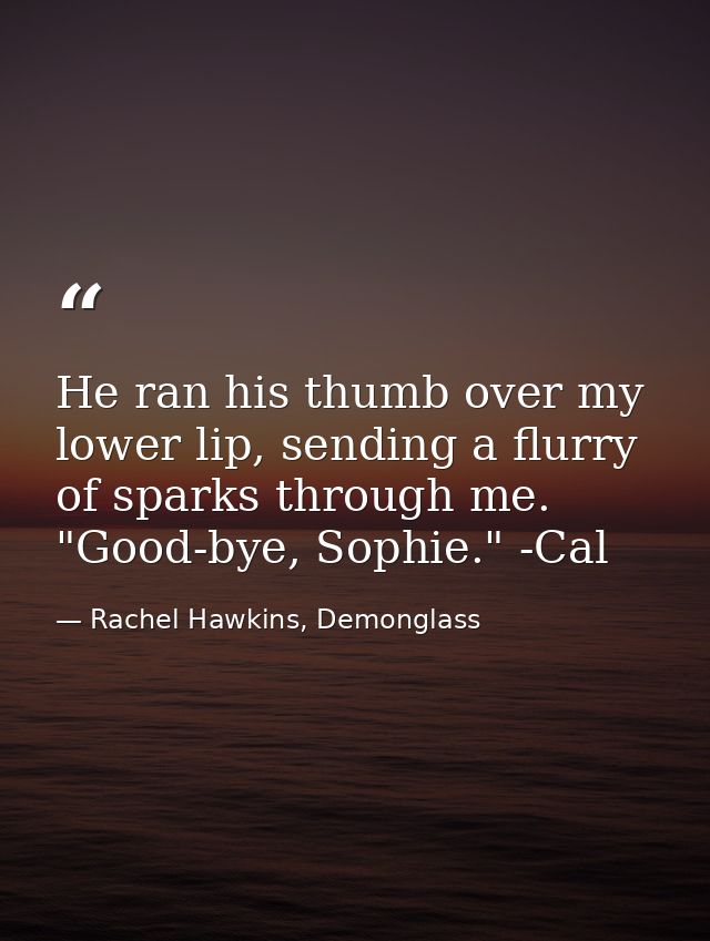 He ran his thumb over my lower lip, sending a flurry of sparks through me. "Good-bye, Sophie." -Cal — Rachel Hawkins, Demonglass