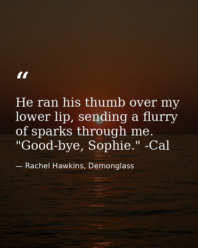 He ran his thumb over my lower lip, sending a flurry of sparks through me. "Good-bye, Sophie." -Cal — Rachel Hawkins, Demonglass