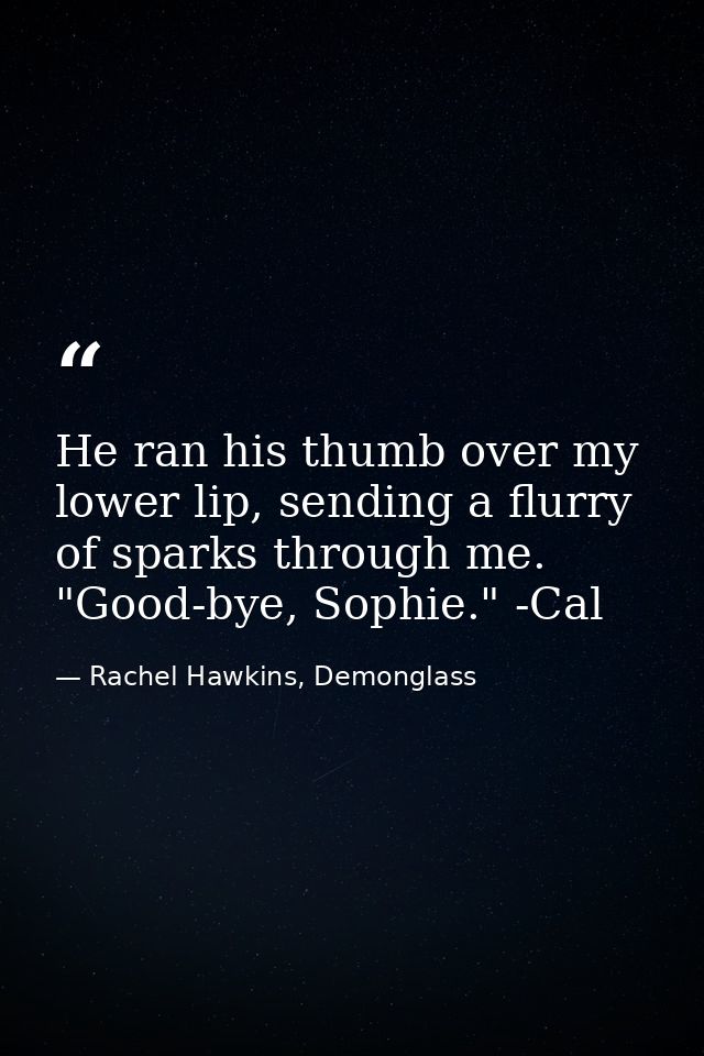 He ran his thumb over my lower lip, sending a flurry of sparks through me. "Good-bye, Sophie." -Cal — Rachel Hawkins, Demonglass