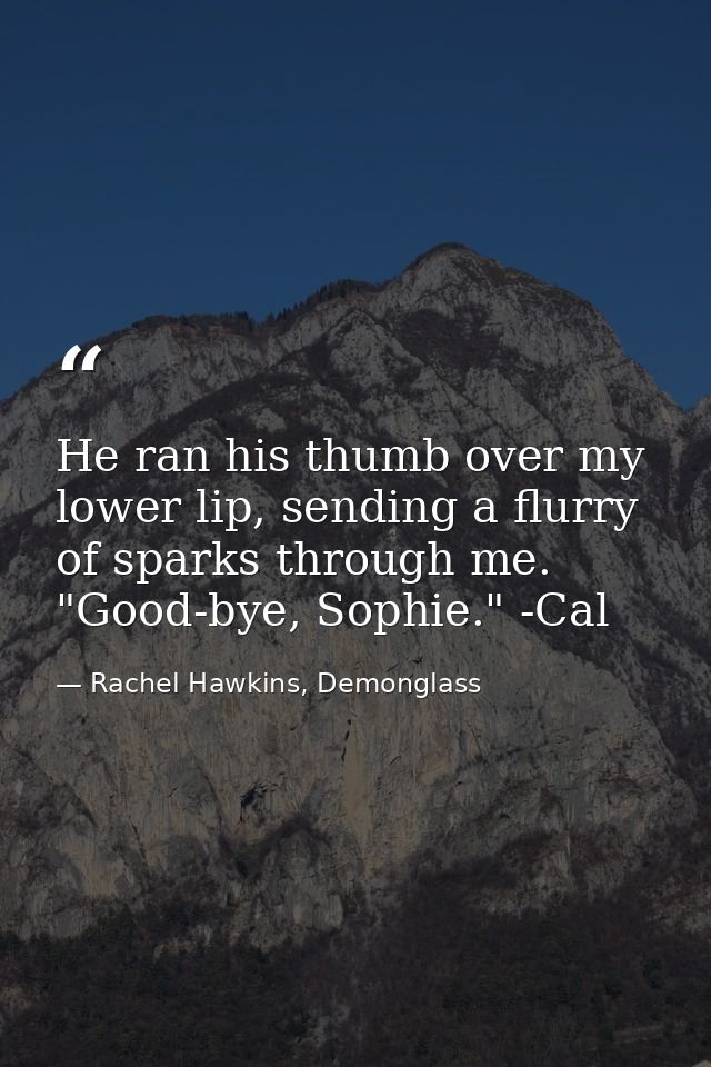 He ran his thumb over my lower lip, sending a flurry of sparks through me. "Good-bye, Sophie." -Cal — Rachel Hawkins, Demonglass