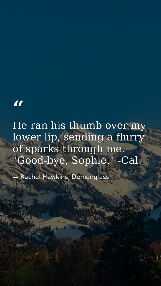 He ran his thumb over my lower lip, sending a flurry of sparks through me. "Good-bye, Sophie." -Cal — Rachel Hawkins, Demonglass