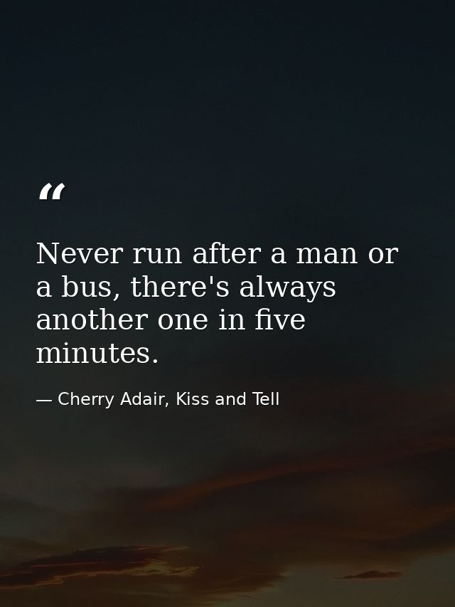 Never run after a man or a bus, there's always another one in five minutes. — Cherry Adair, Kiss and Tell