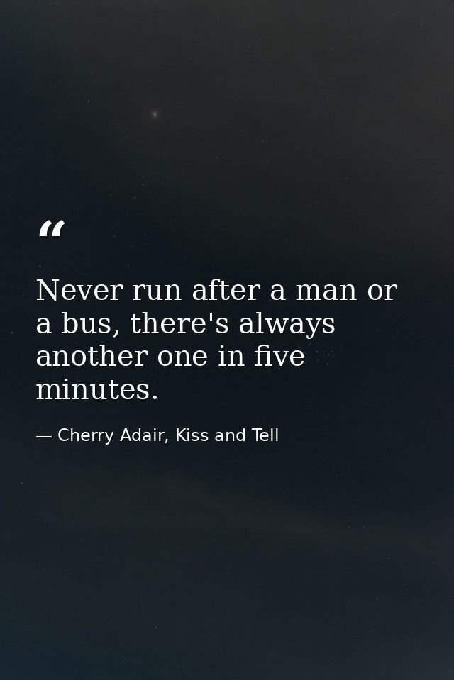 Never run after a man or a bus, there's always another one in five minutes. — Cherry Adair, Kiss and Tell