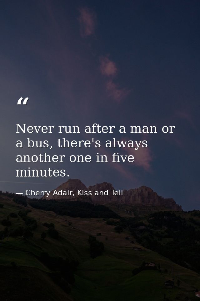 Never run after a man or a bus, there's always another one in five minutes. — Cherry Adair, Kiss and Tell