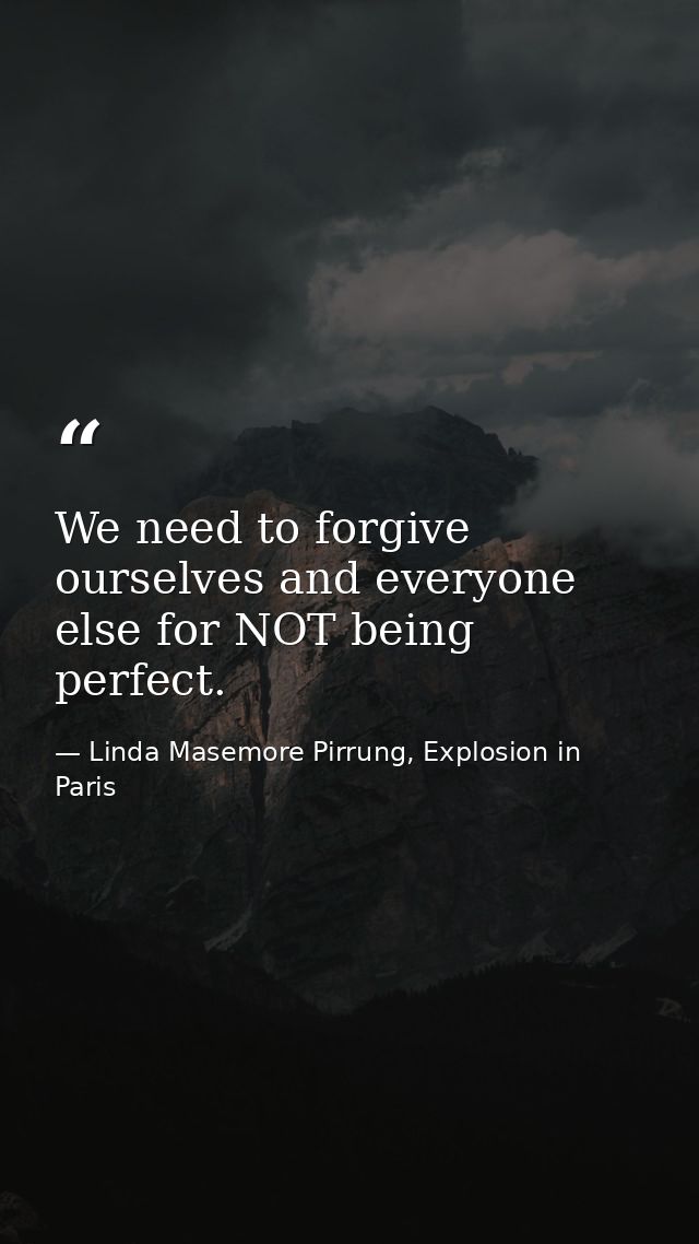 We need to forgive ourselves and everyone else for NOT being perfect. — Linda Masemore Pirrung, Explosion in Paris