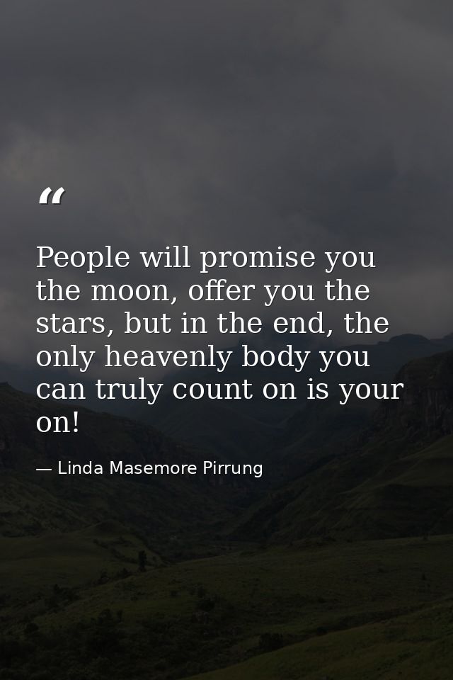 People will promise you the moon, offer you the stars, but in the end, the only heavenly body you can truly count on is  — Linda Masemore Pirrung