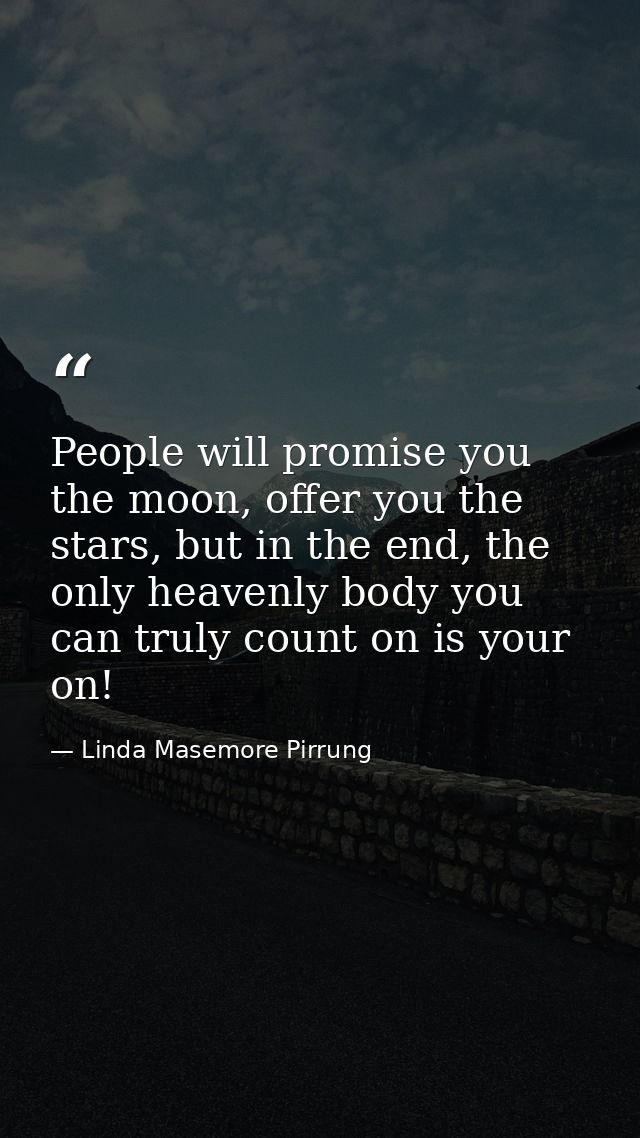 People will promise you the moon, offer you the stars, but in the end, the only heavenly body you can truly count on is  — Linda Masemore Pirrung