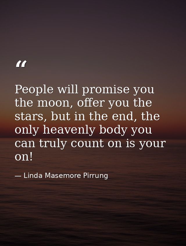 People will promise you the moon, offer you the stars, but in the end, the only heavenly body you can truly count on is  — Linda Masemore Pirrung