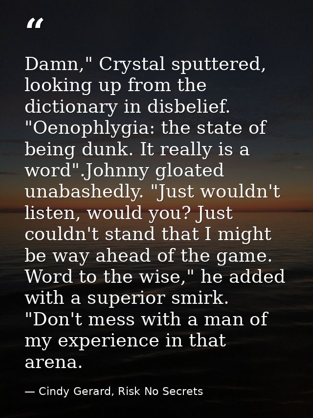 Damn," Crystal sputtered, looking up from the dictionary in disbelief. "Oenophlygia: the state of being dunk. It really  — Cindy Gerard, Risk No Secrets