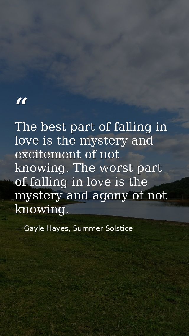 The best part of falling in love is the mystery and excitement of not knowing. The worst part of falling in love is the  — Gayle Hayes, Summer Solstice
