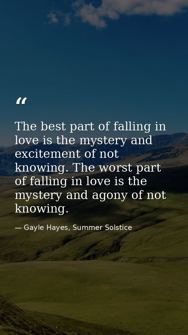 The best part of falling in love is the mystery and excitement of not knowing. The worst part of falling in love is the  — Gayle Hayes, Summer Solstice