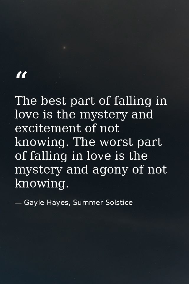The best part of falling in love is the mystery and excitement of not knowing. The worst part of falling in love is the  — Gayle Hayes, Summer Solstice