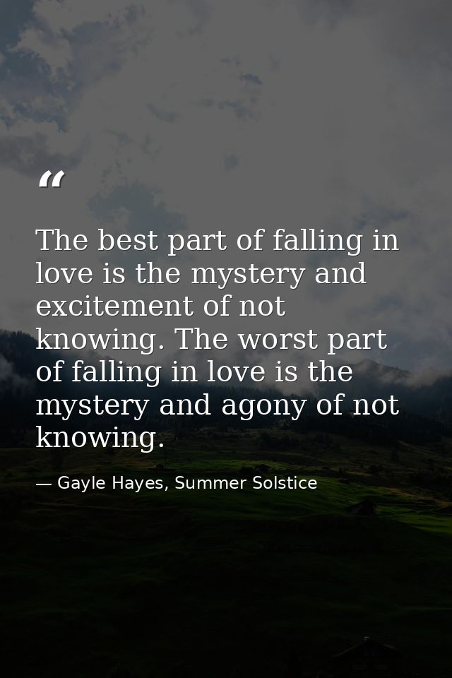 The best part of falling in love is the mystery and excitement of not knowing. The worst part of falling in love is the  — Gayle Hayes, Summer Solstice