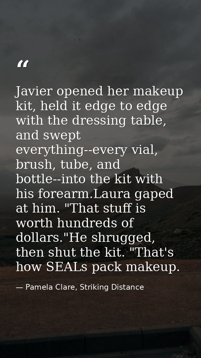 Javier opened her makeup kit, held it edge to edge with the dressing table, and swept everything--every vial, brush, tub — Pamela Clare, Striking Distance