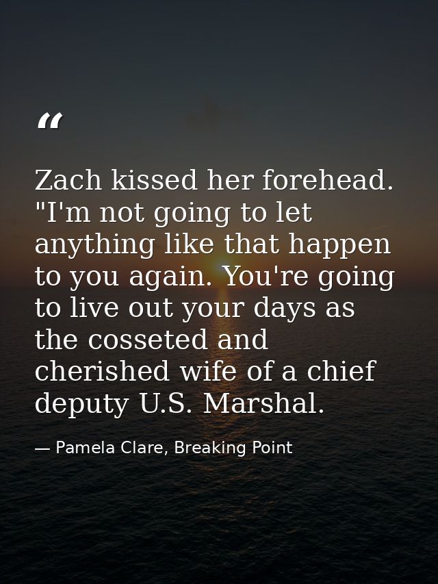 Zach kissed her forehead. "I'm not going to let anything like that happen to you again. You're going to live out your da — Pamela Clare, Breaking Point